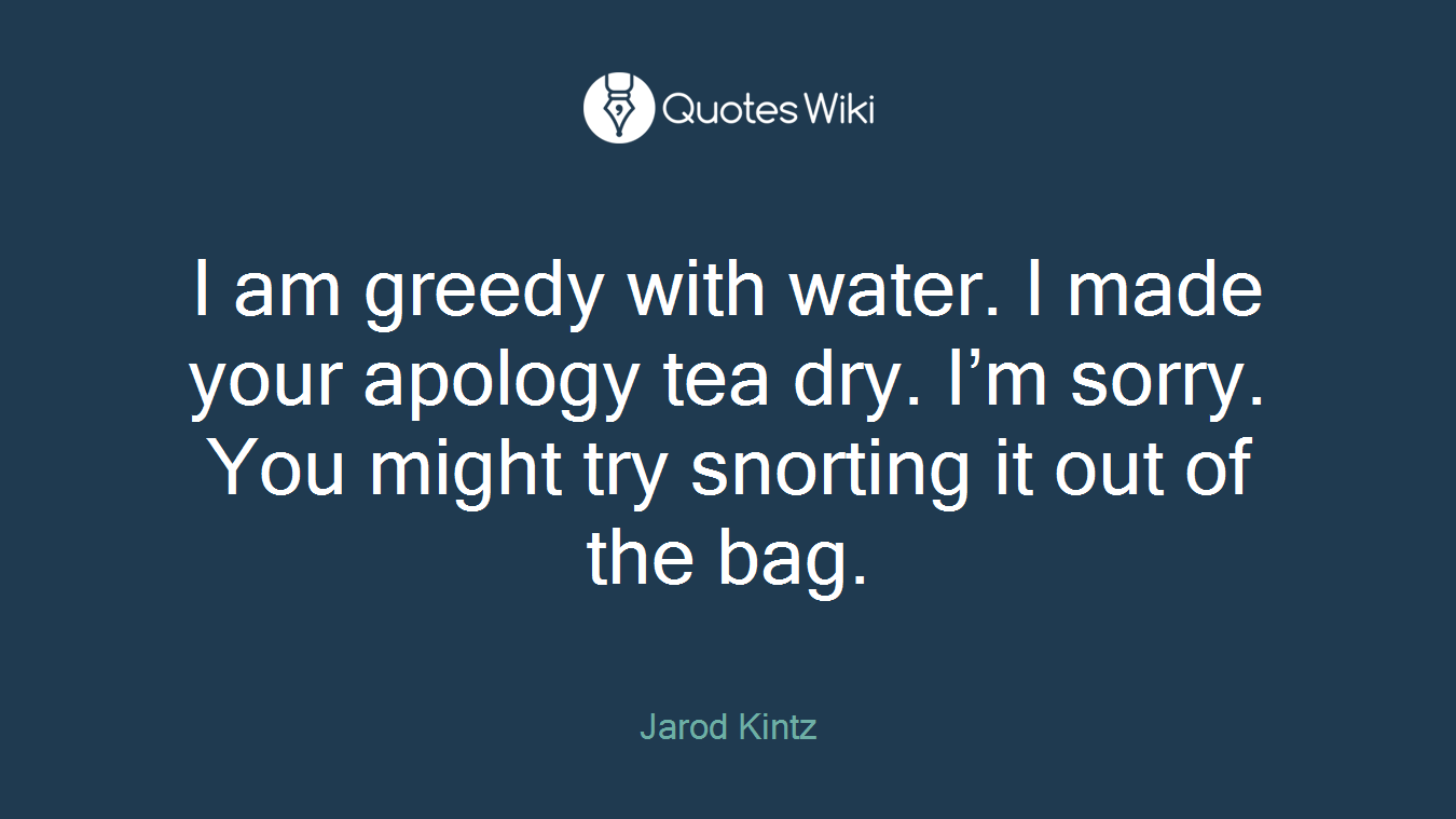 I am greedy with water. I made your apology tea dry. I’m sorry. You might try snorting it out of the bag.