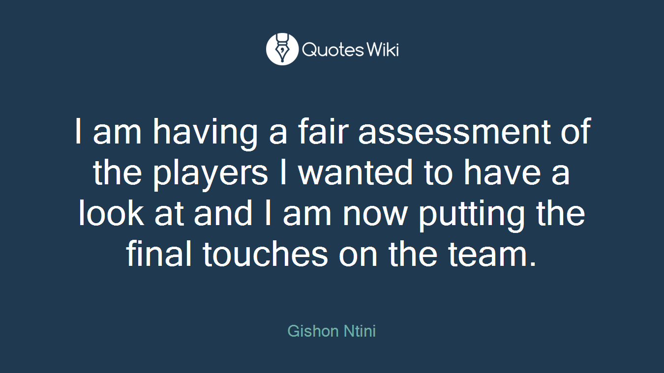 I am having a fair assessment of the players I wanted to have a look at and I am now putting the final touches on the team.