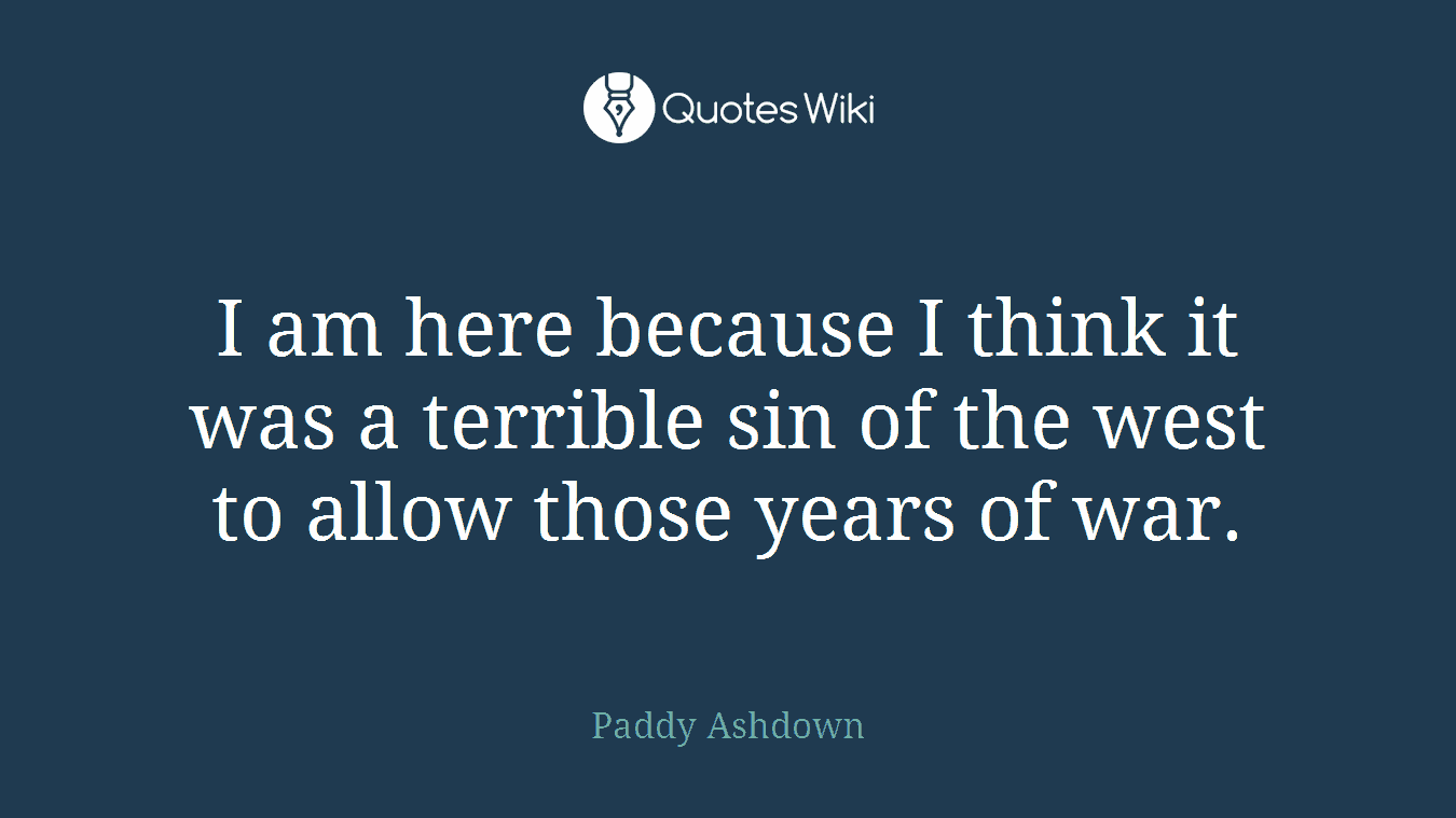I am here because I think it was a terrible sin of the west to allow those years of war.