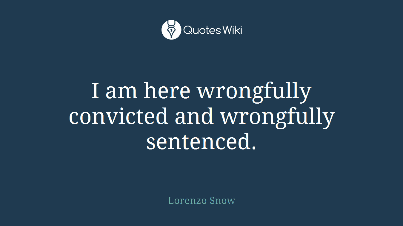 I am here wrongfully convicted and wrongfully sentenced.