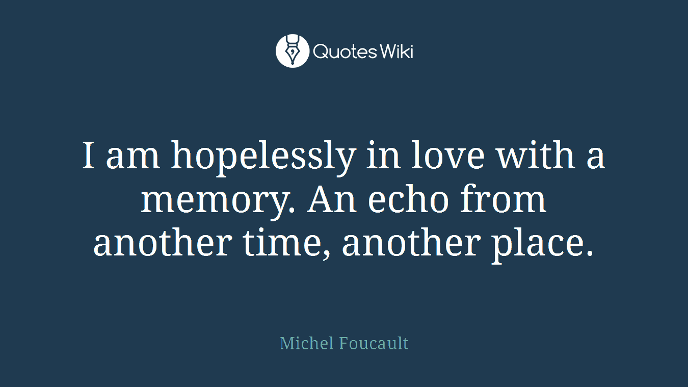 I am hopelessly in love with a memory. An echo from another time, another place.