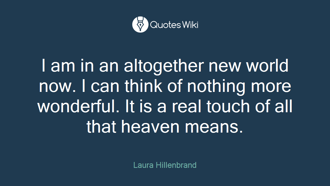I am in an altogether new world now. I can think of nothing more wonderful. It is a real touch of all that heaven means.