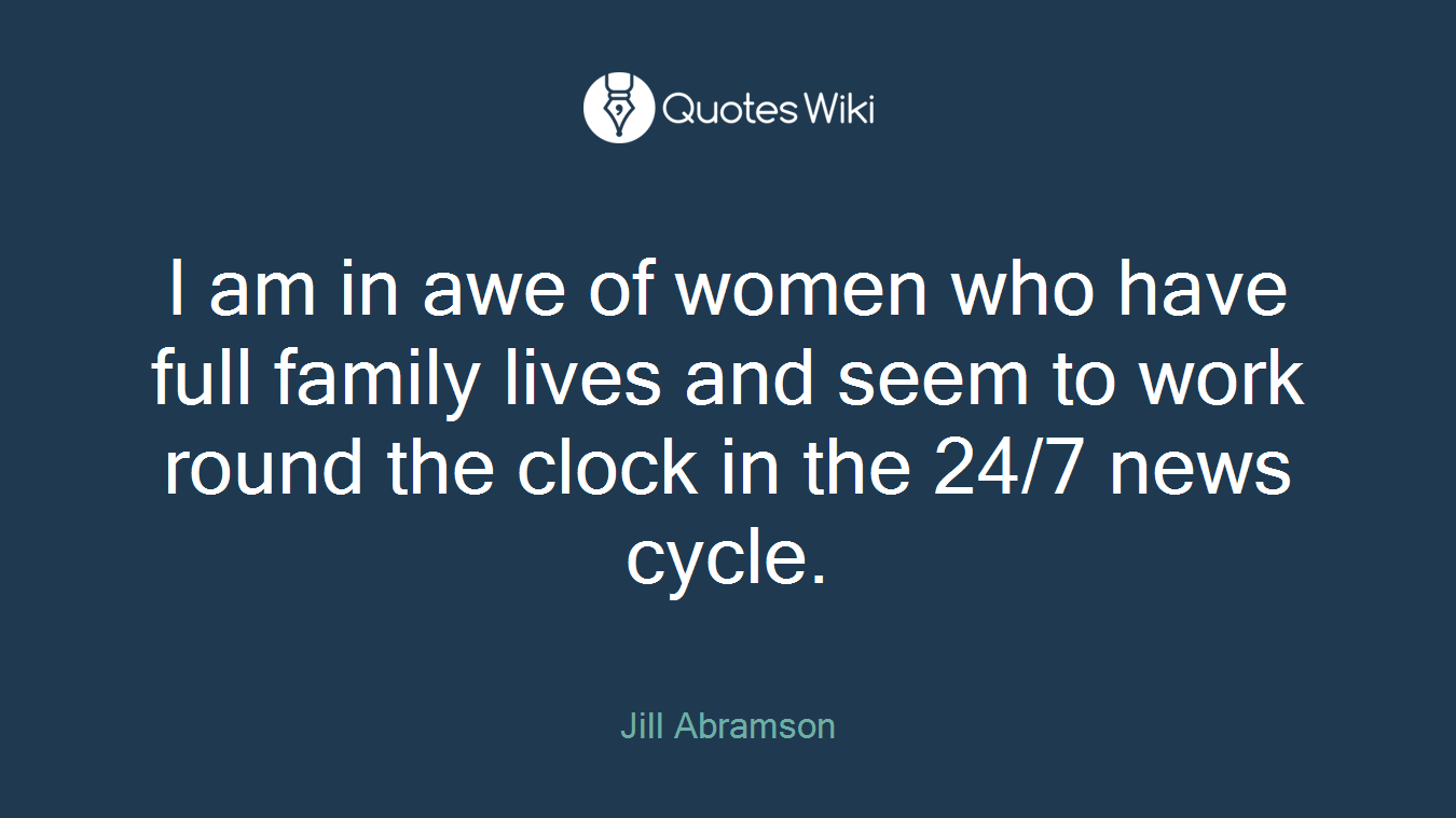 I am in awe of women who have full family lives and seem to work round the clock in the 24/7 news cycle.