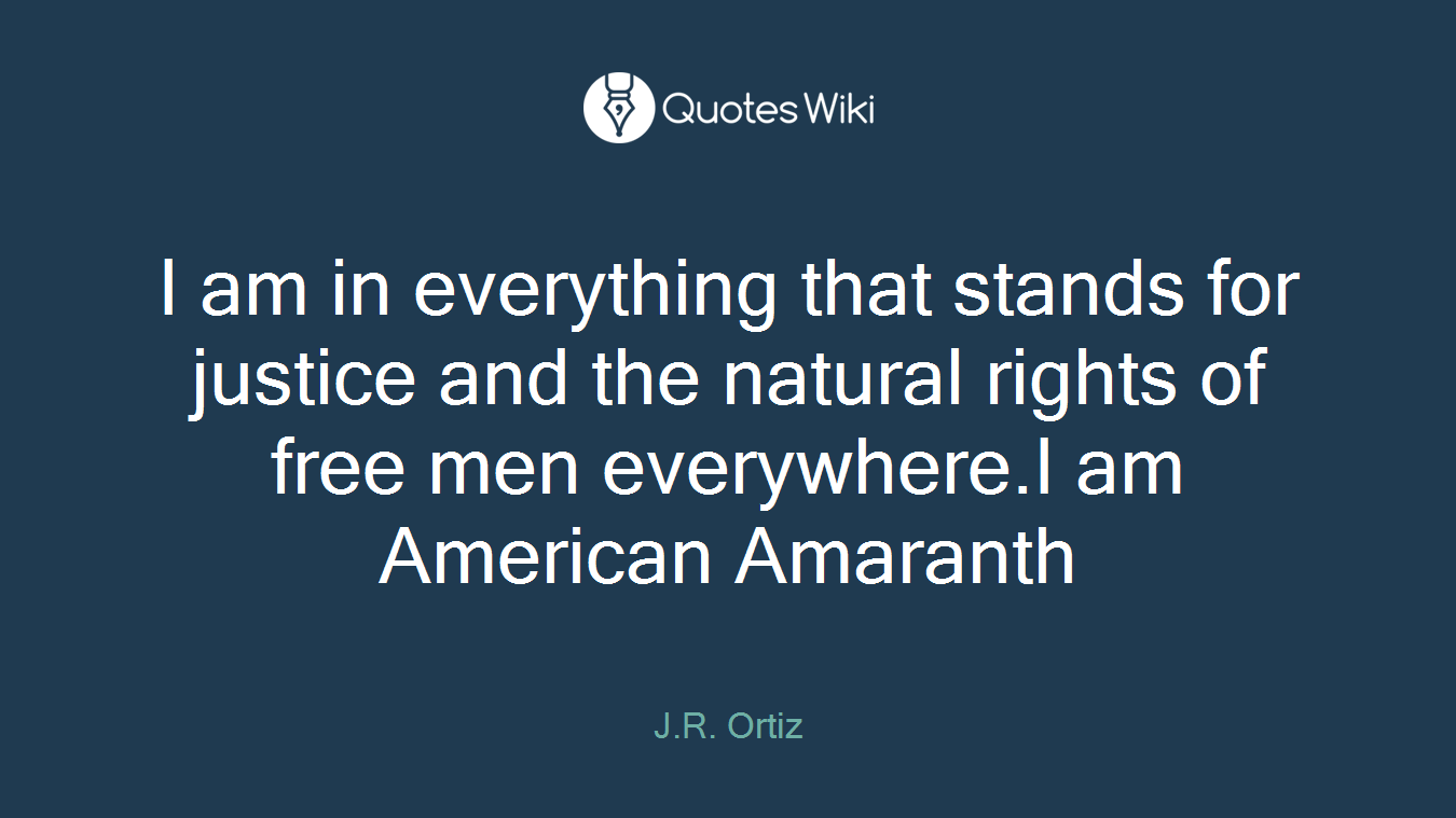 I am in everything that stands for justice and the natural rights of free men everywhere.I am American Amaranth