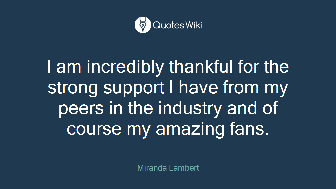 I am incredibly thankful for the strong support I have from my peers in the industry and of course my amazing fans.