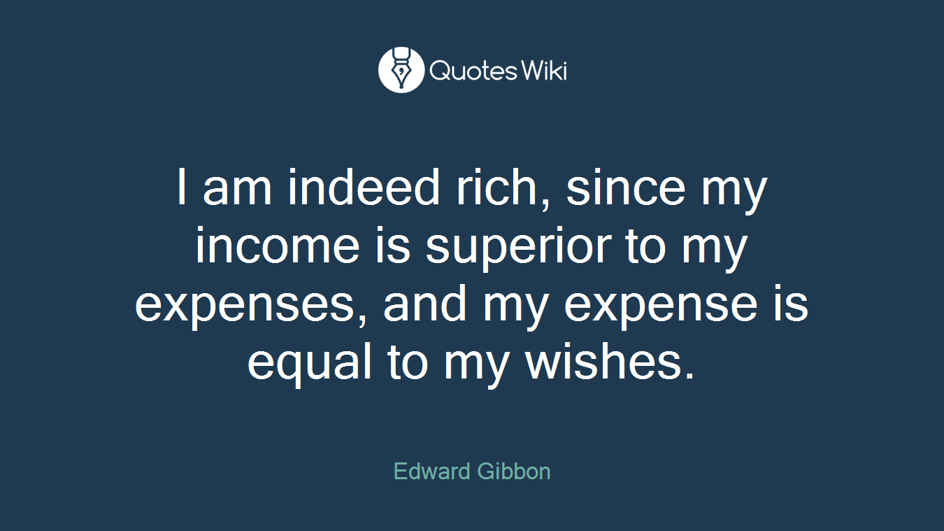 I am indeed rich, since my income is superior to my expenses, and my expense is equal to my wishes.