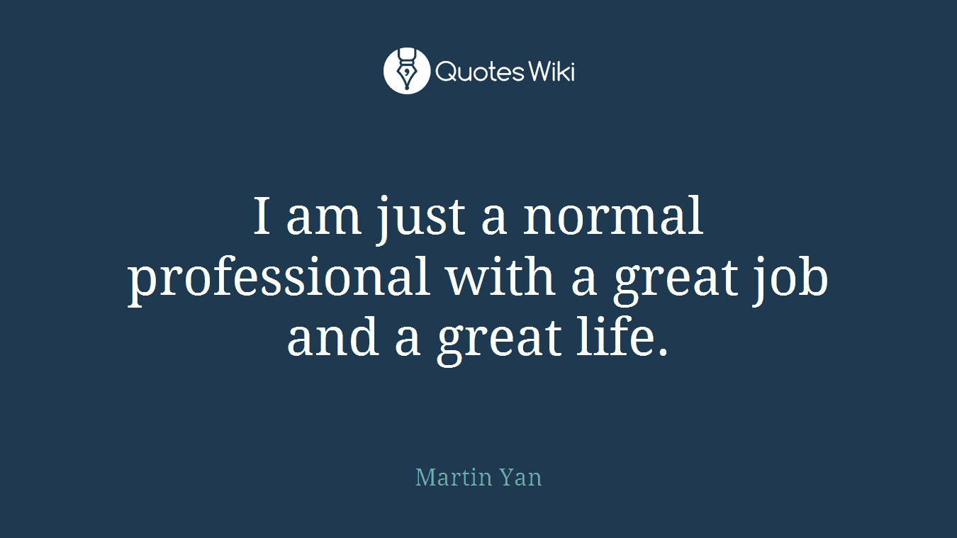 I am just a normal professional with a great job and a great life.