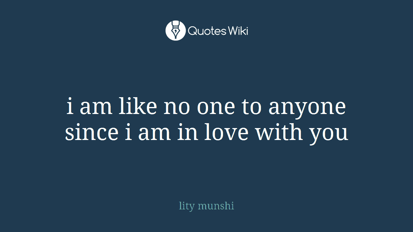 i am like no one to anyone since i am in love with you