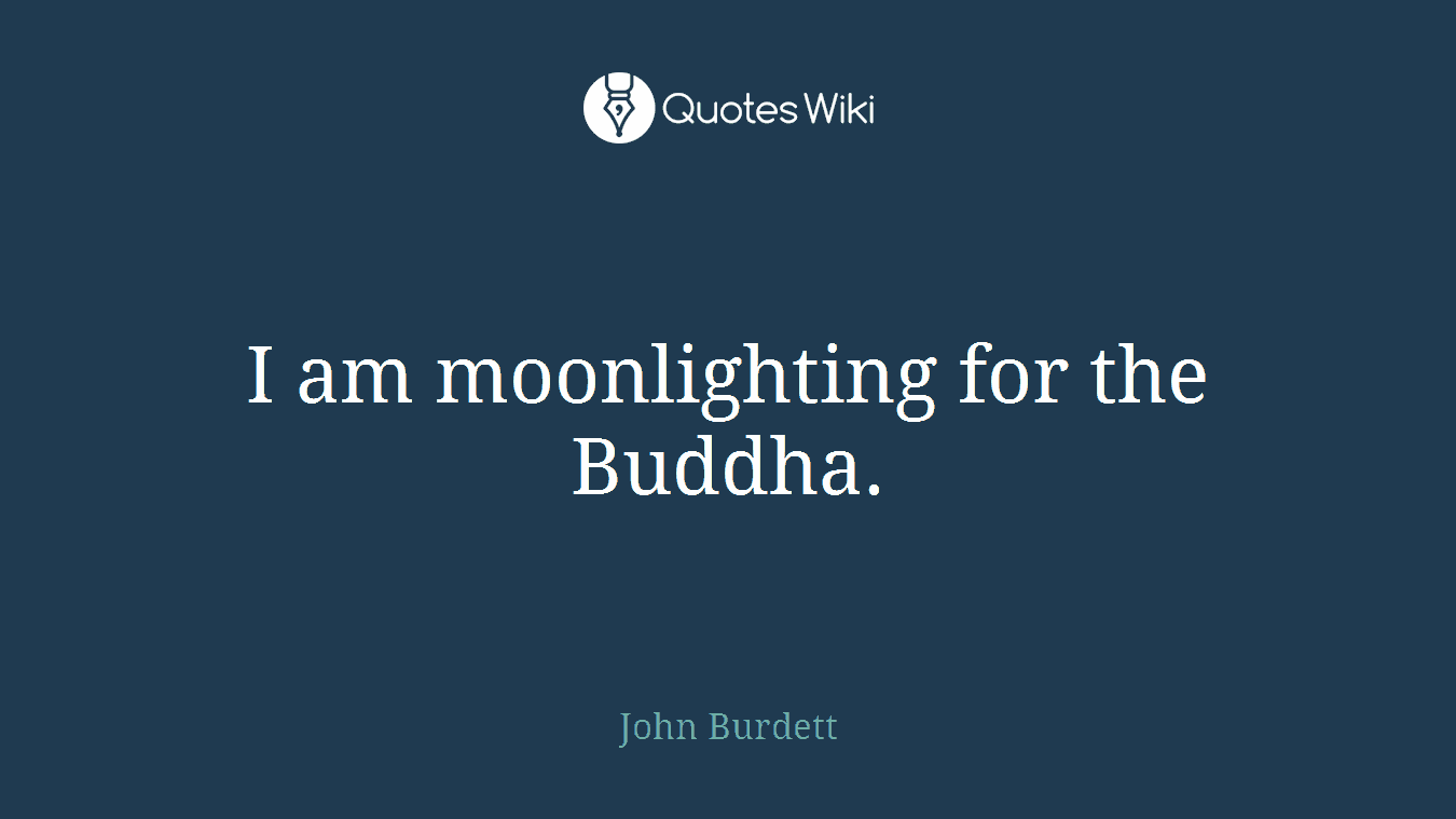 I am moonlighting for the Buddha.