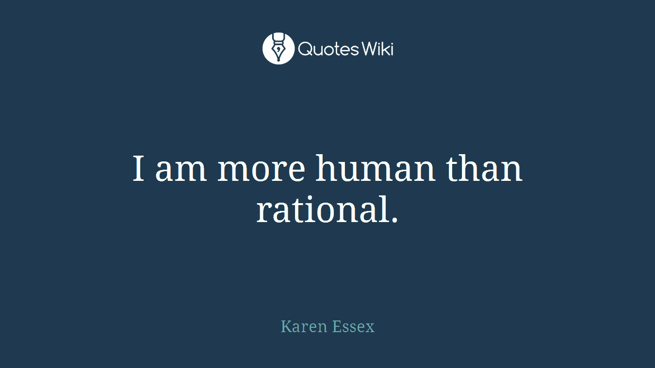 I am more human than rational.