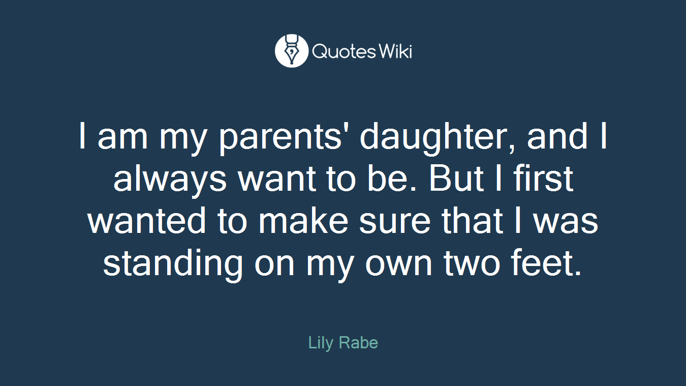 I am my parents' daughter, and I always want to be. But I first wanted to make sure that I was standing on my own two feet.