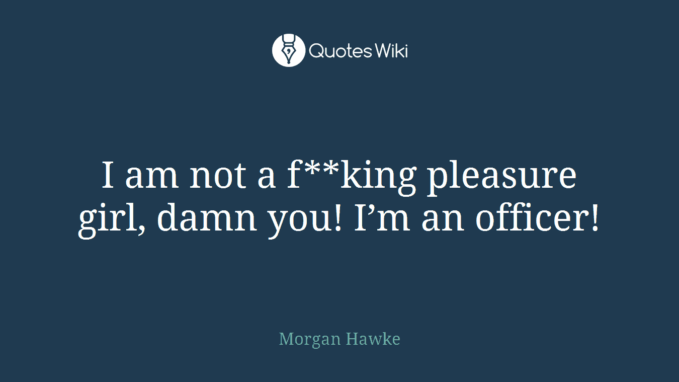 I am not a f**king pleasure girl, damn you! I’m an officer!