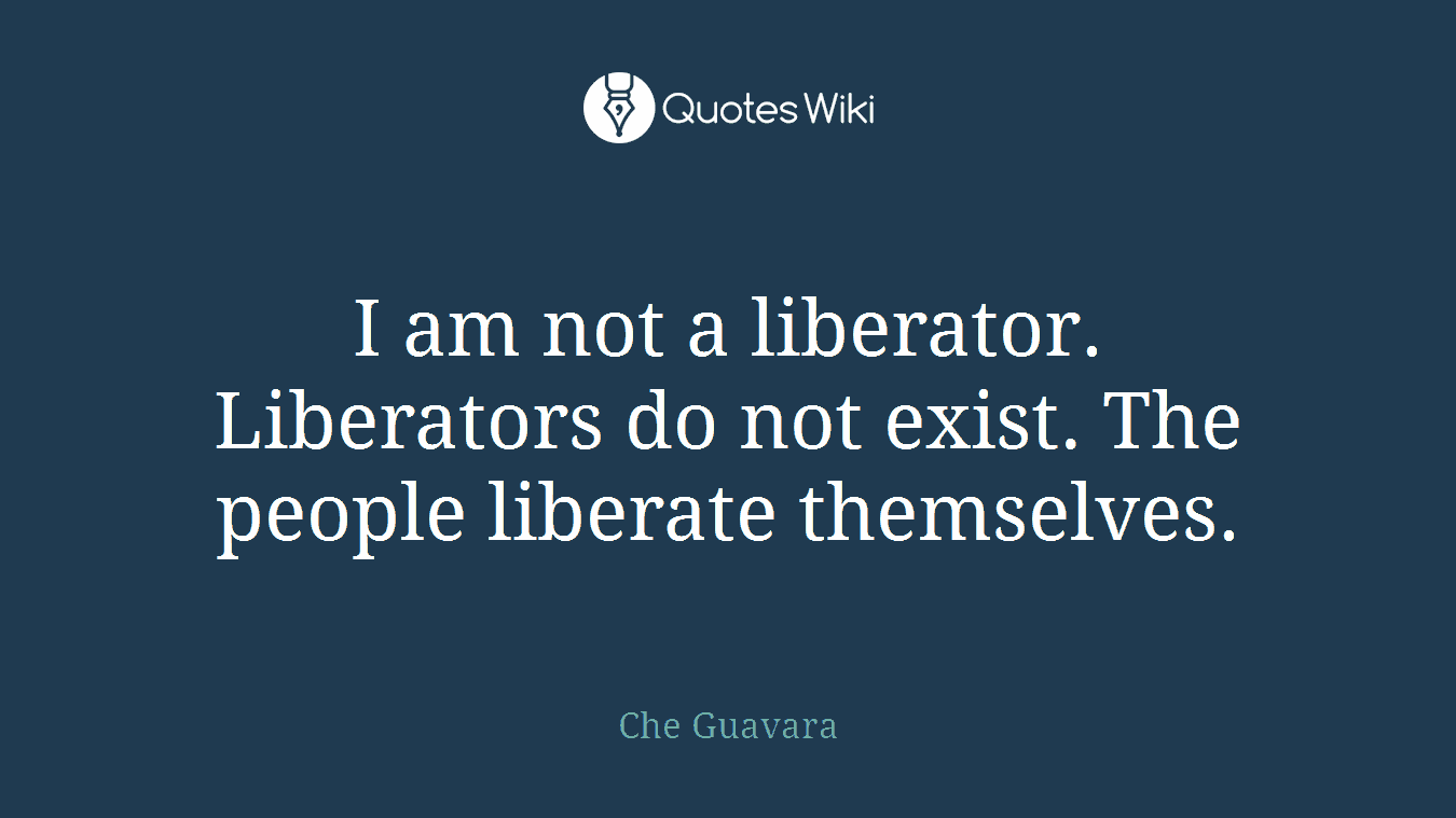 I am not a liberator. Liberators do not exist. The people liberate themselves.