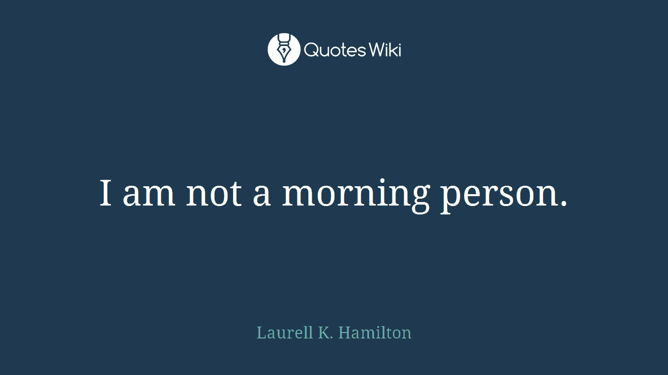 I am not a morning person.