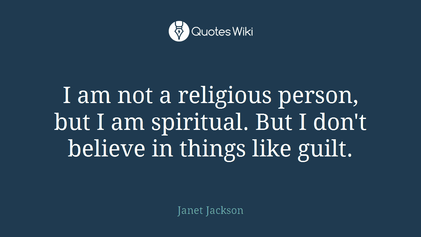 I am not a religious person, but I am spiritual. But I don't believe in things like guilt.