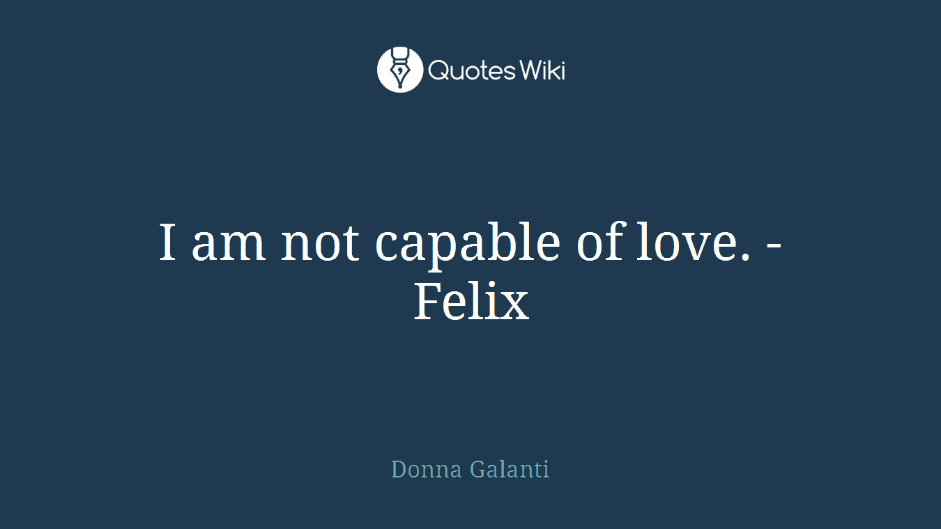 I am not capable of love. - Felix