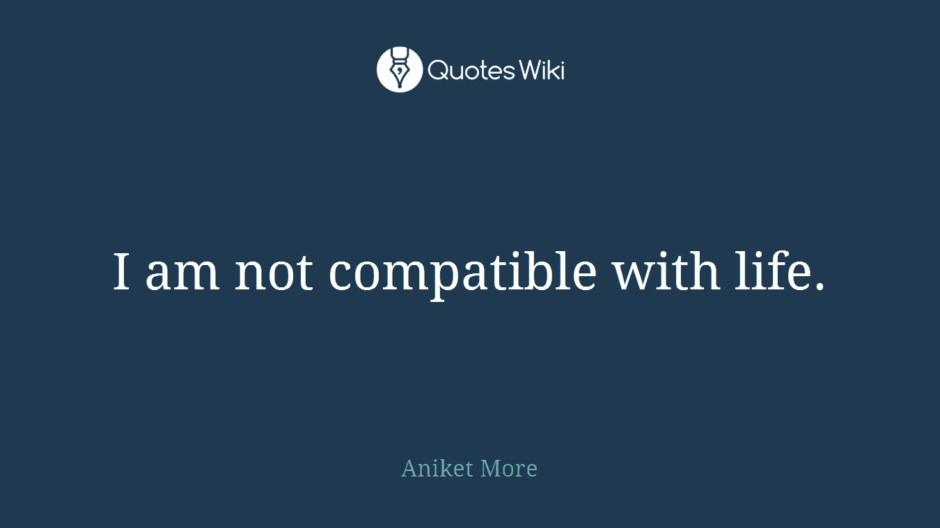 I am not compatible with life.