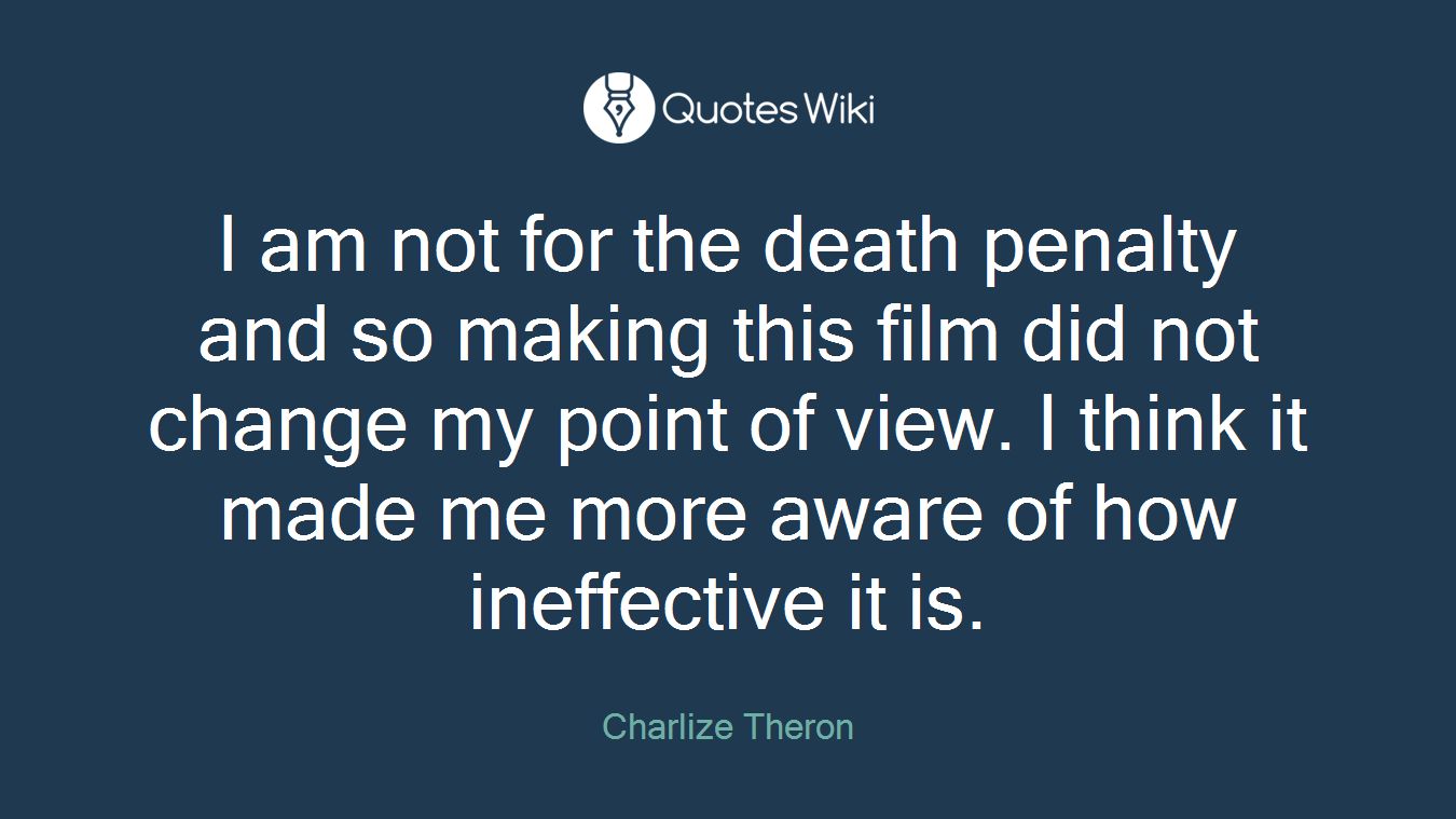 I am not for the death penalty and so making this film did not change my point of view. I think it made me more aware of how ineffective it is.