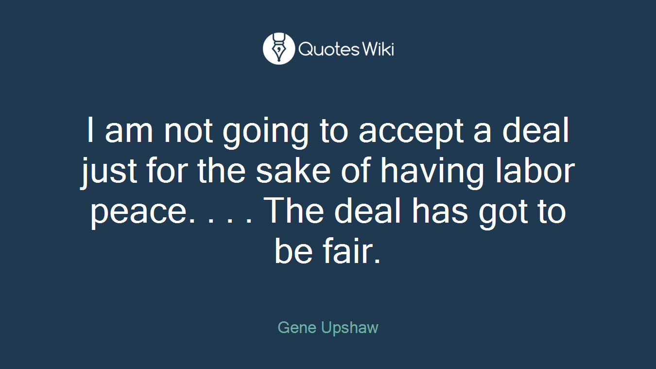 I am not going to accept a deal just for the sake of having labor peace. . . . The deal has got to be fair.
