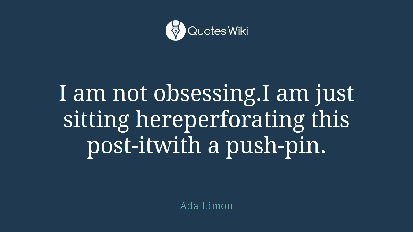 I am not obsessing.I am just sitting hereperforating this post-itwith a push-pin.