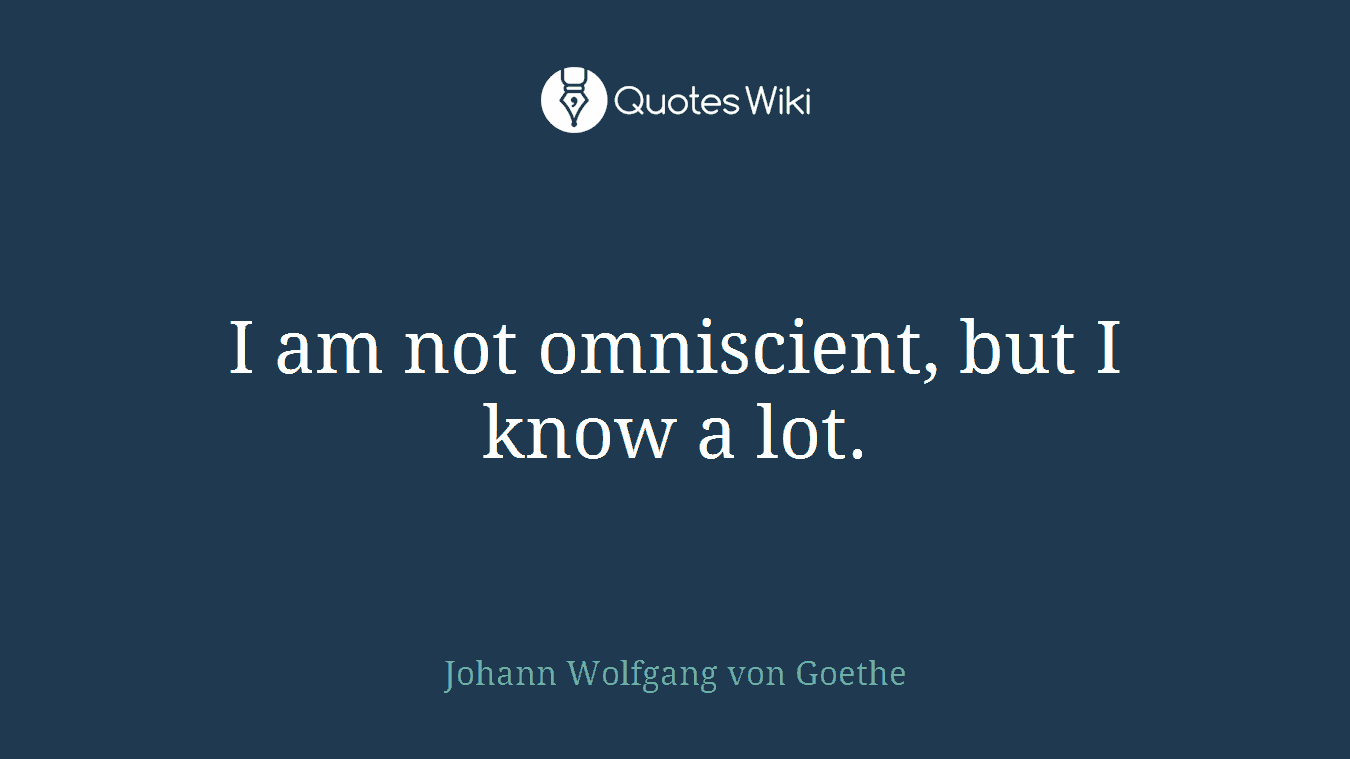 I am not omniscient, but I know a lot.