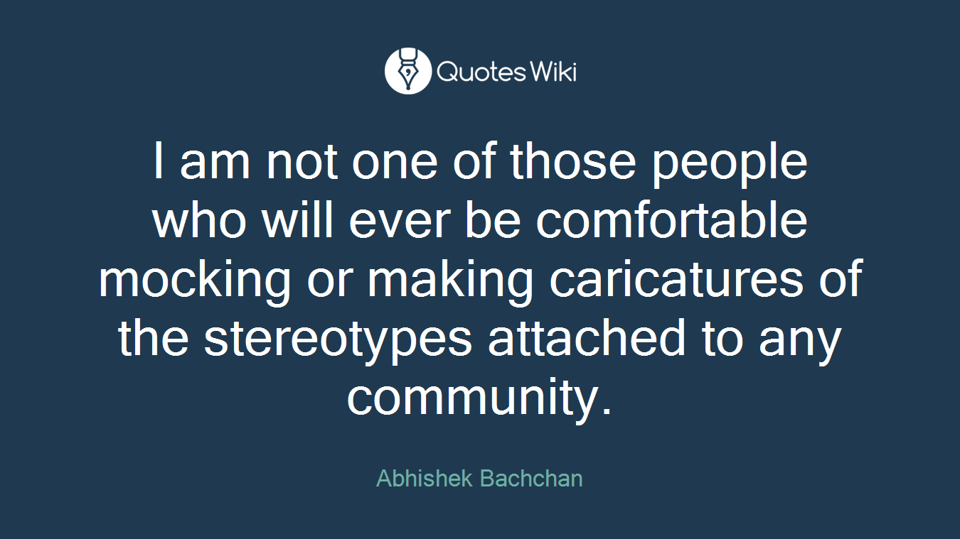 I am not one of those people who will ever be comfortable mocking or making caricatures of the stereotypes attached to any community.
