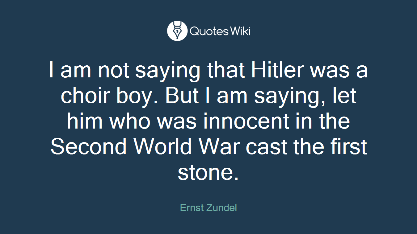 I am not saying that Hitler was a choir boy. But I am saying, let him who was innocent in the Second World War cast the first stone.