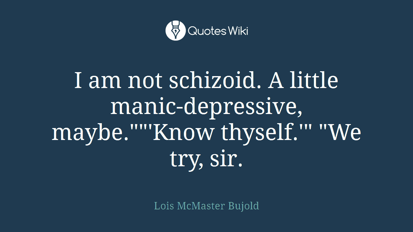 I am not schizoid. A little manic-depressive, maybe.""'Know thyself.'" "We try, sir.