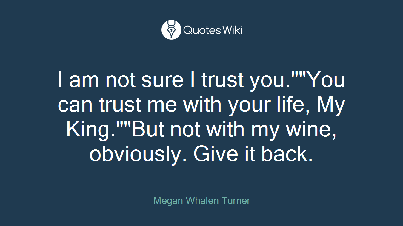 I am not sure I trust you.""You can trust me with your life, My King.""But not with my wine, obviously. Give it back.