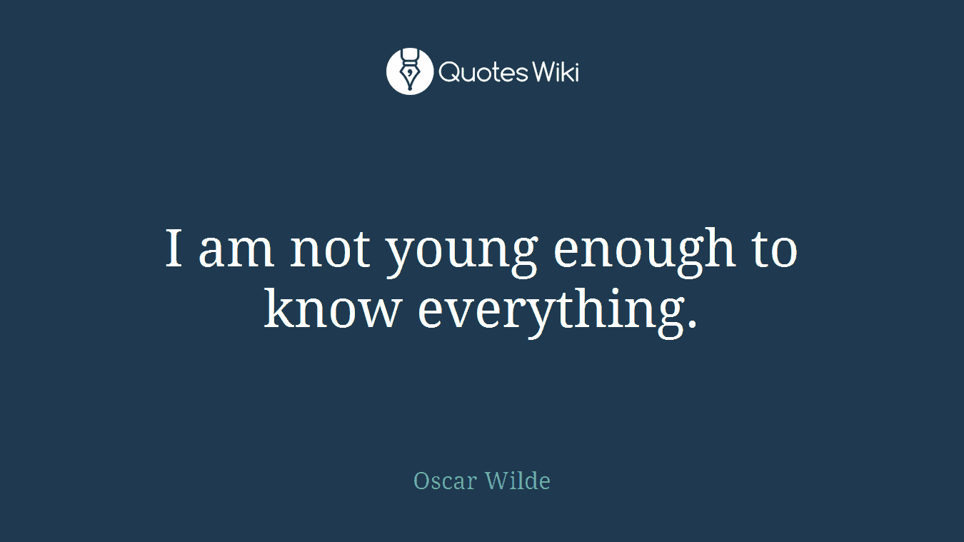 I am not young enough to know everything.