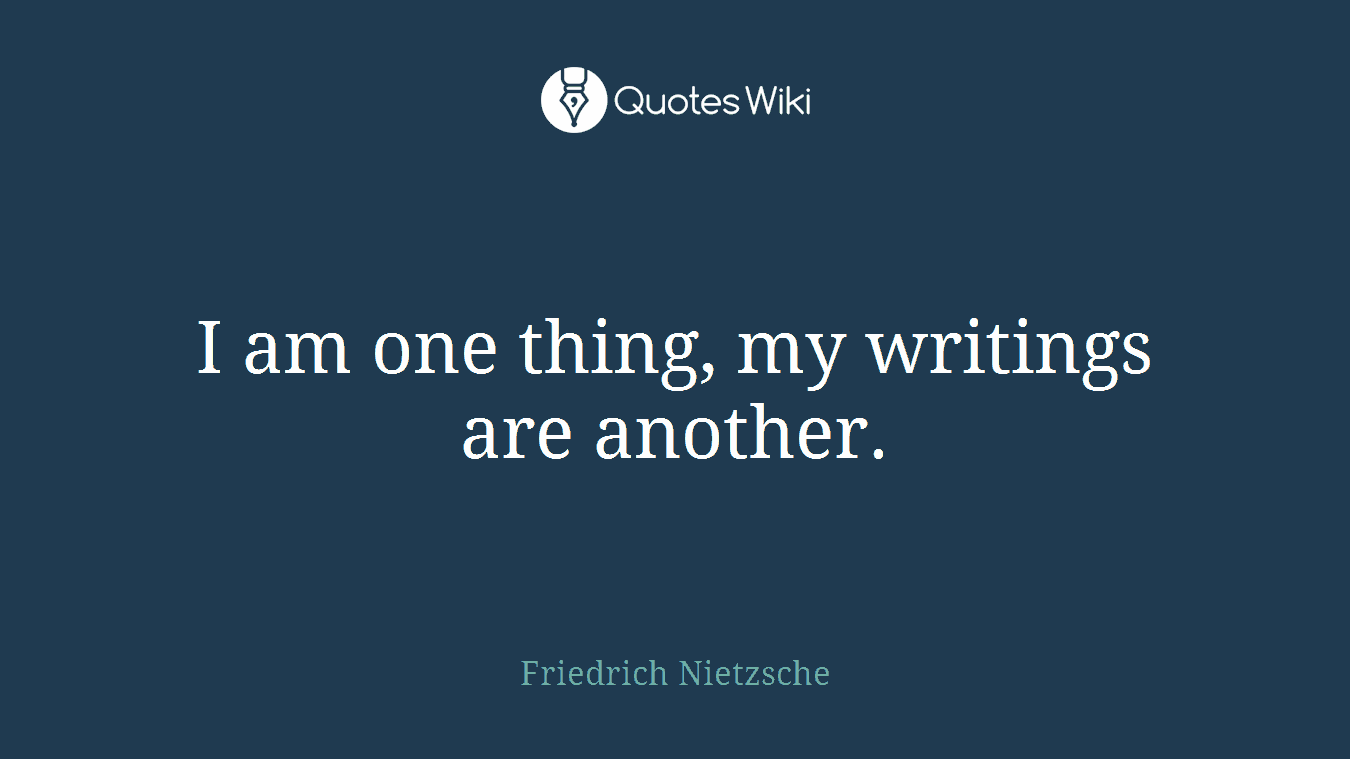 I am one thing, my writings are another.