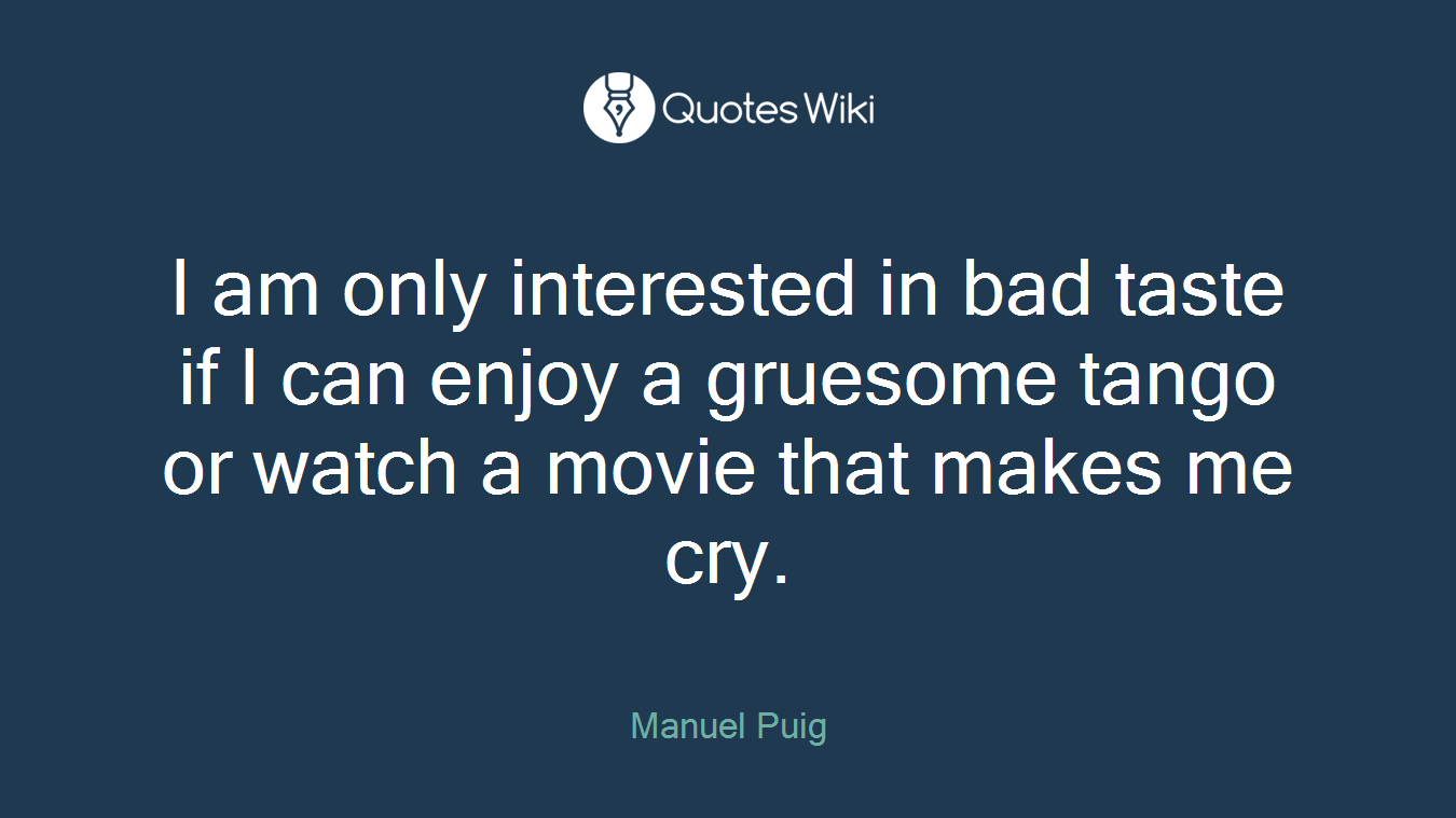 I am only interested in bad taste if I can enjoy a gruesome tango or watch a movie that makes me cry.