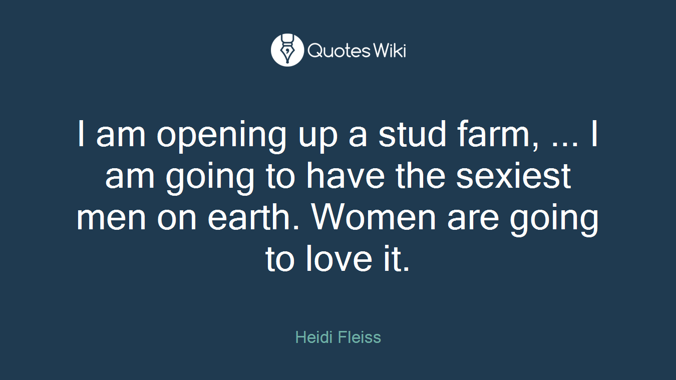 I am opening up a stud farm, ... I am going to have the sexiest men on earth. Women are going to love it.