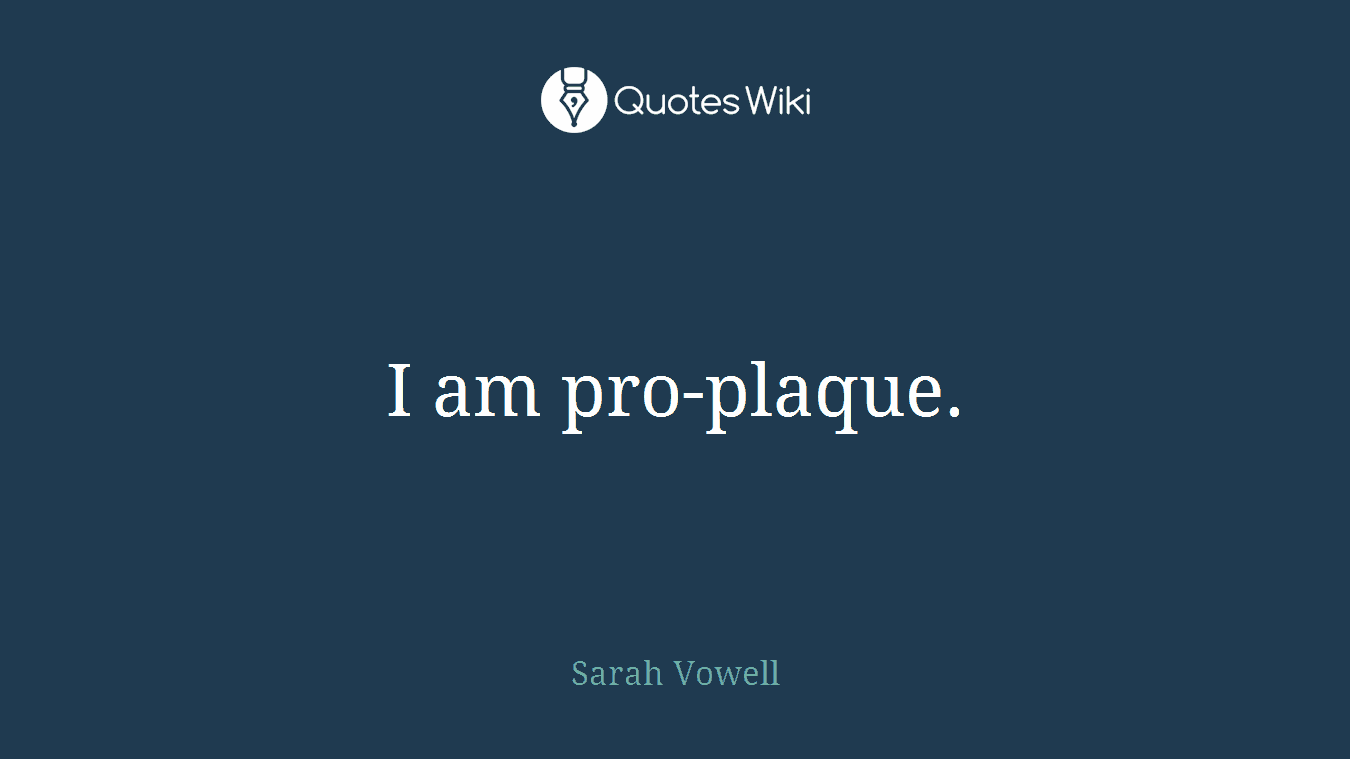 I am pro-plaque.
