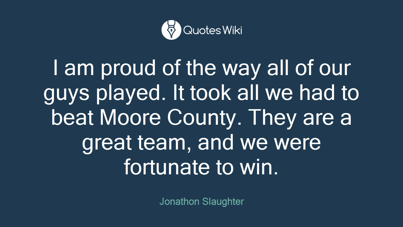 I am proud of the way all of our guys played. It took all we had to beat Moore County. They are a great team, and we were fortunate to win.