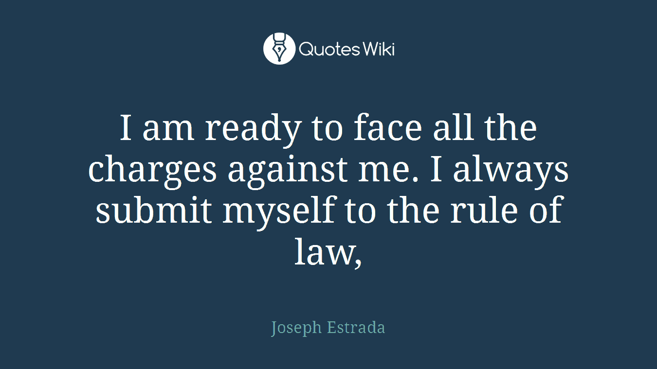 I am ready to face all the charges against me. I always submit myself to the rule of law,