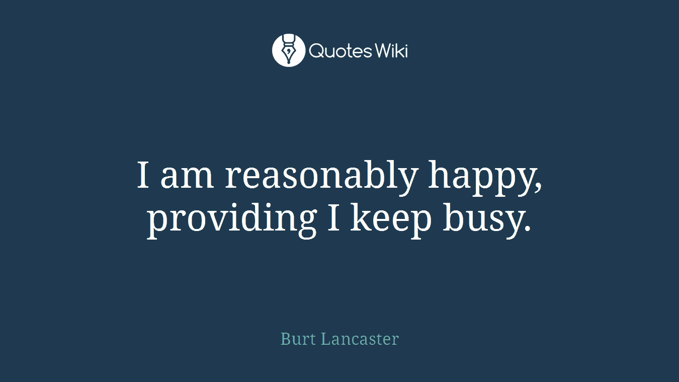 I am reasonably happy, providing I keep busy.