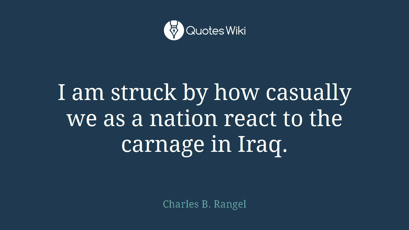 I am struck by how casually we as a nation react to the carnage in Iraq.