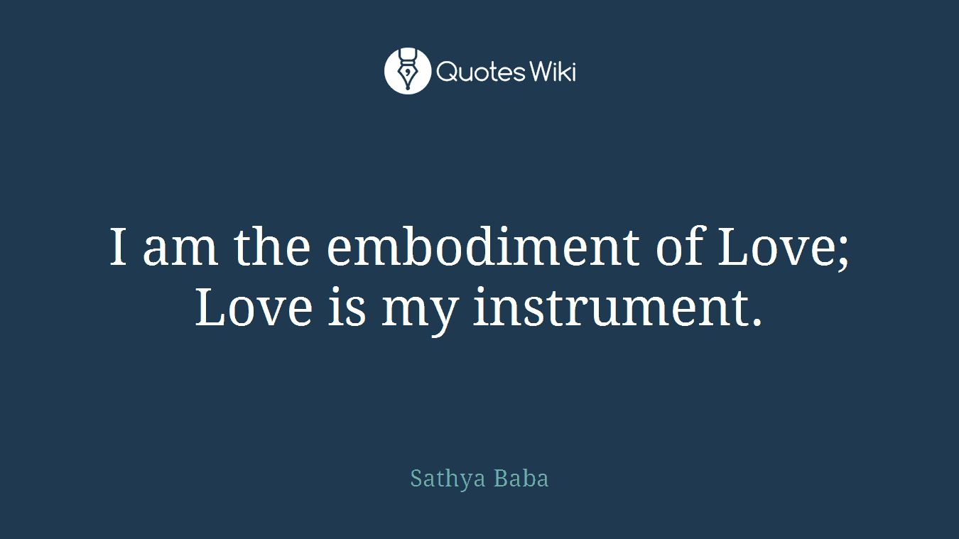 I am the embodiment of Love; Love is my instrument.
