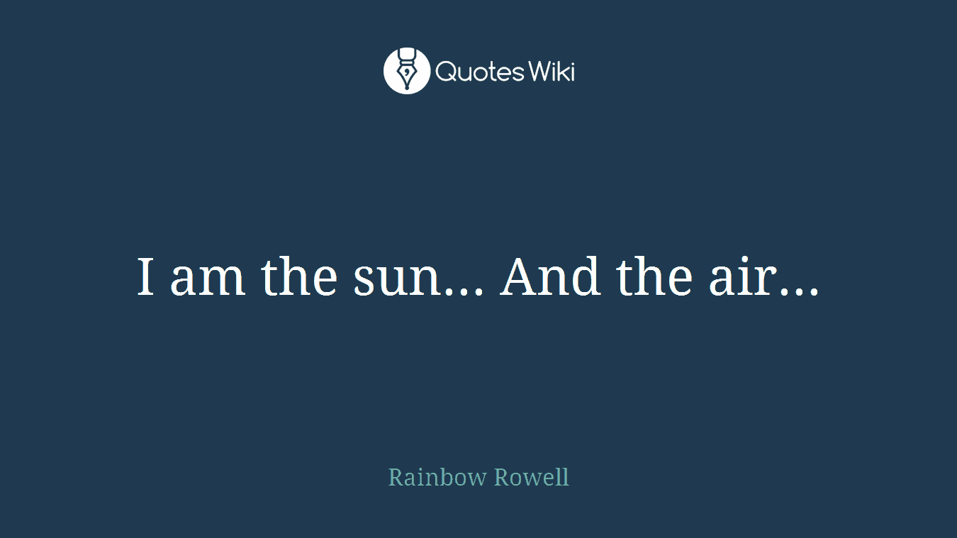 I am the sun... And the air...