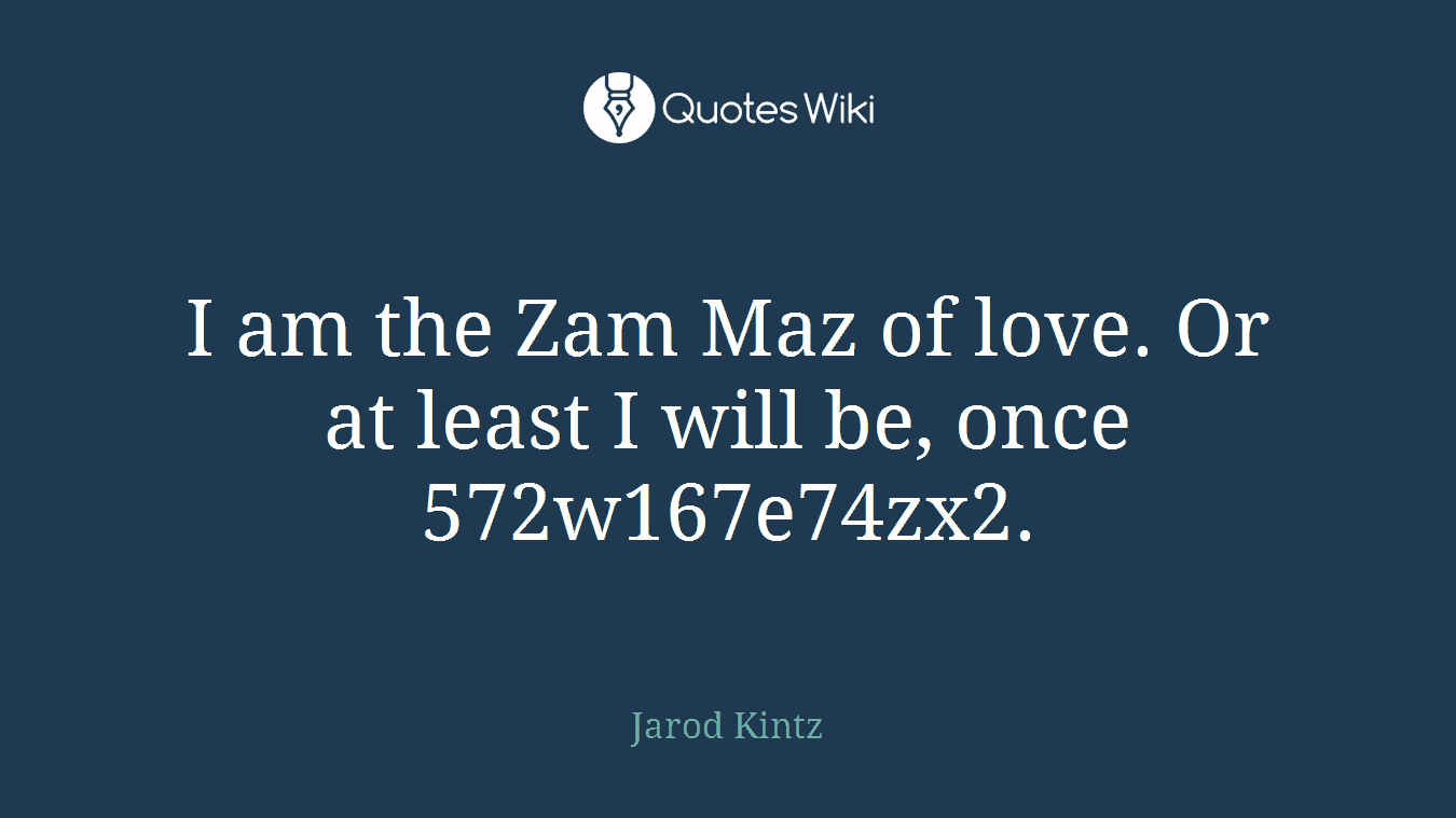 I am the Zam Maz of love. Or at least I will be, once 572w167e74zx2.