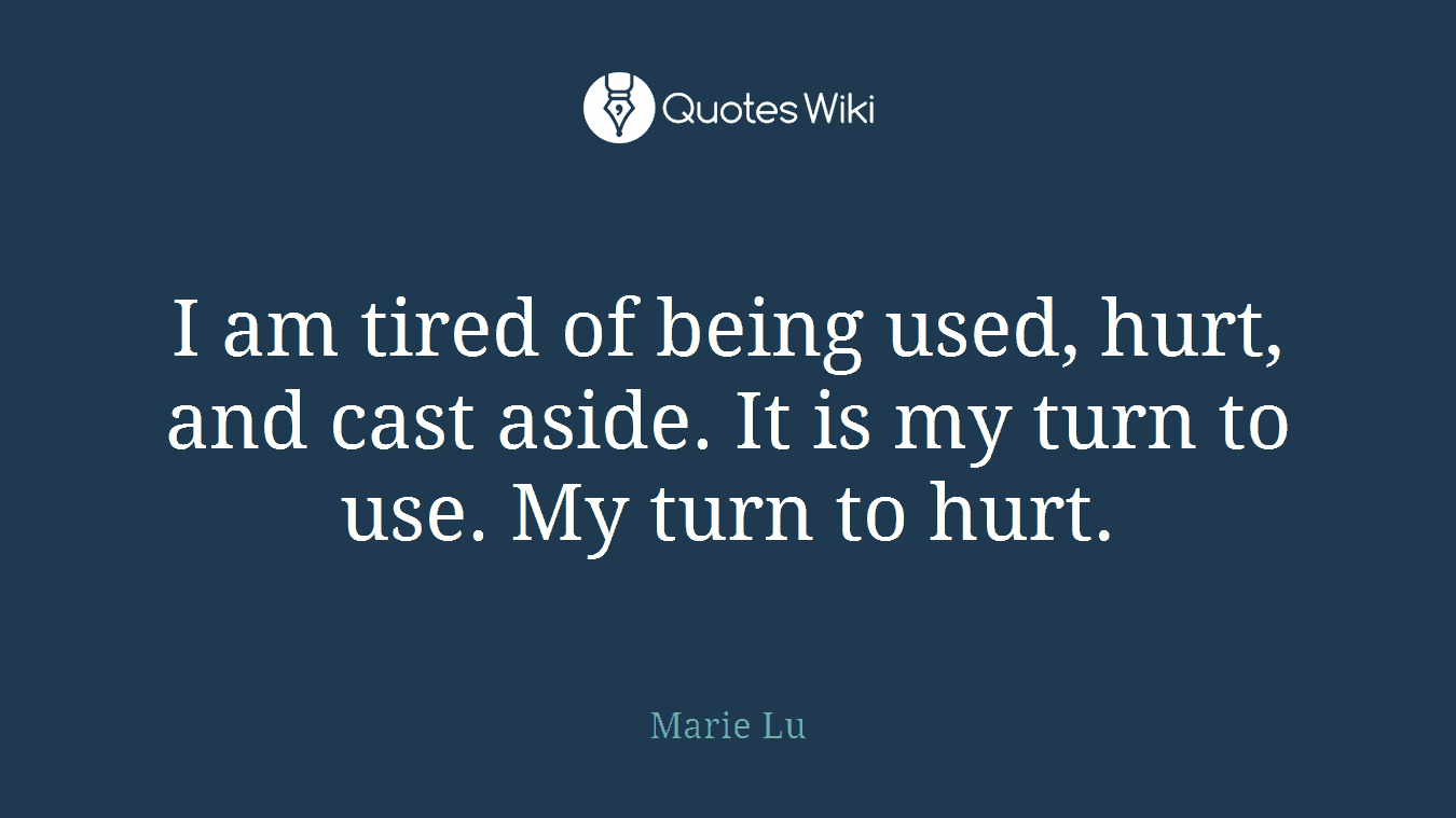 I am tired of being used, hurt, and cast aside. It is my turn to use. My turn to hurt.