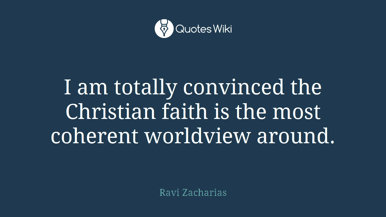 I am totally convinced the Christian faith is the most coherent worldview around.