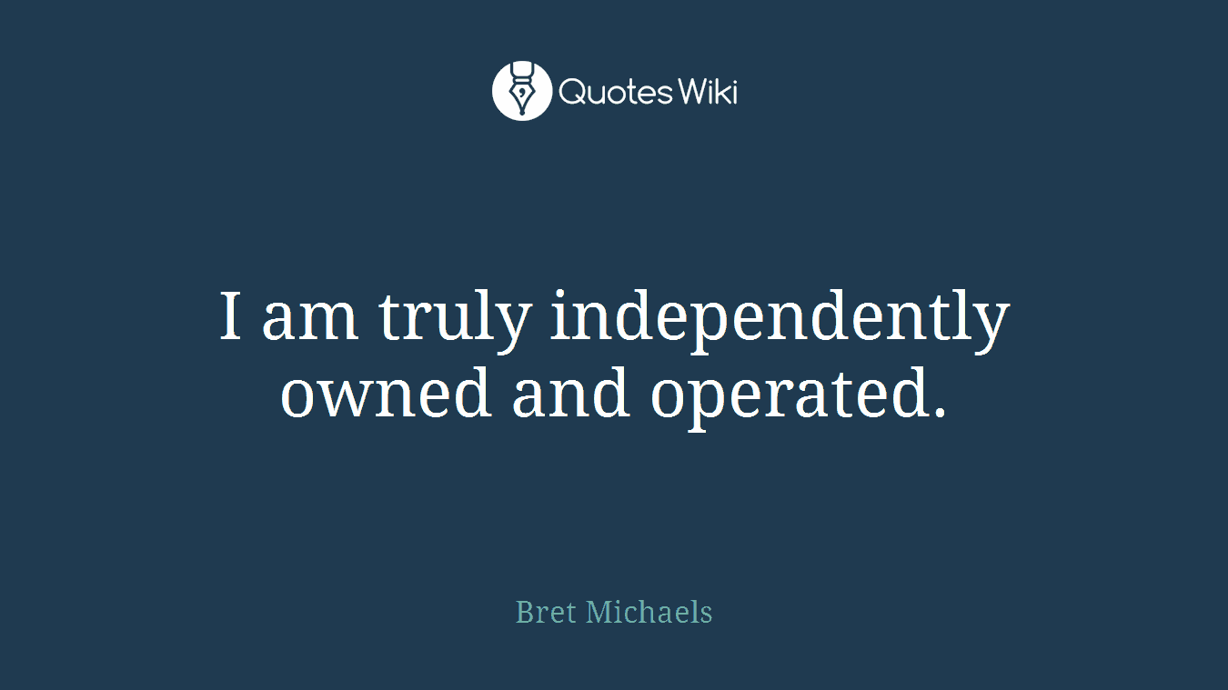 I am truly independently owned and operated.
