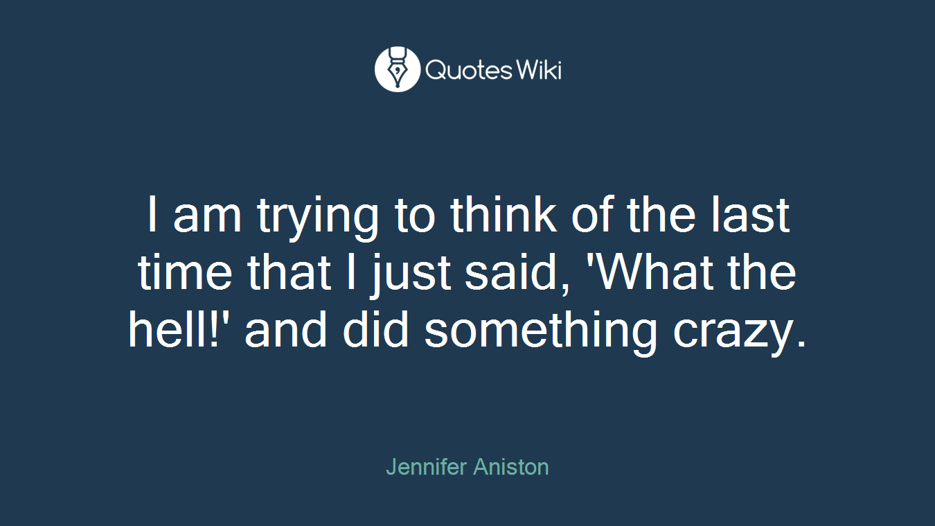 I am trying to think of the last time that I just said, 'What the hell!' and did something crazy.