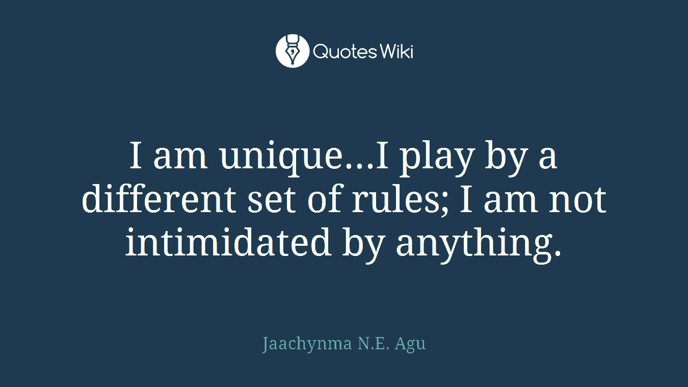 I am unique...I play by a different set of rules; I am not intimidated by anything.