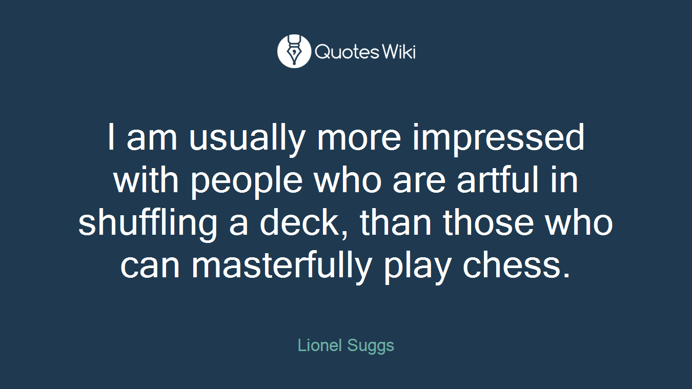 I am usually more impressed with people who are artful in shuffling a deck, than those who can masterfully play chess.
