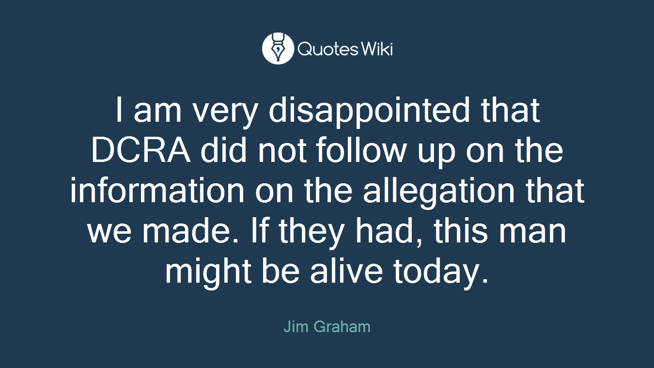 I am very disappointed that DCRA did not follow up on the information on the allegation that we made. If they had, this man might be alive today.