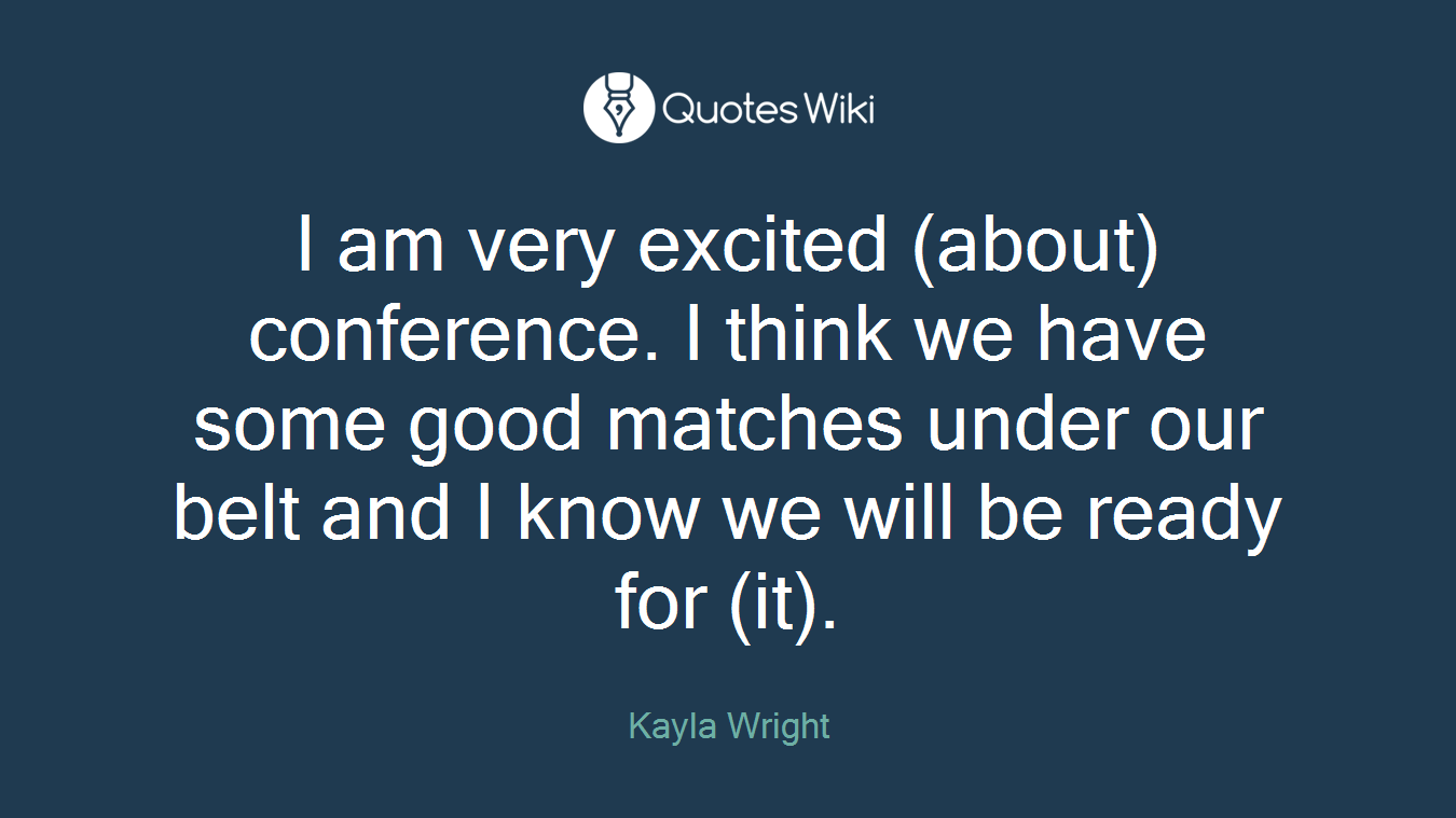 I am very excited (about) conference. I think we have some good matches under our belt and I know we will be ready for (it).