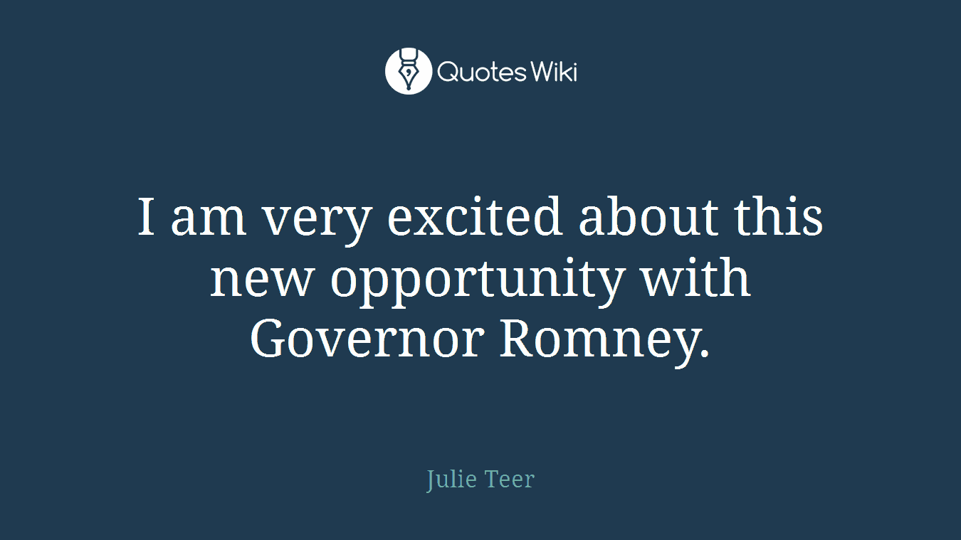 I am very excited about this new opportunity with Governor Romney.